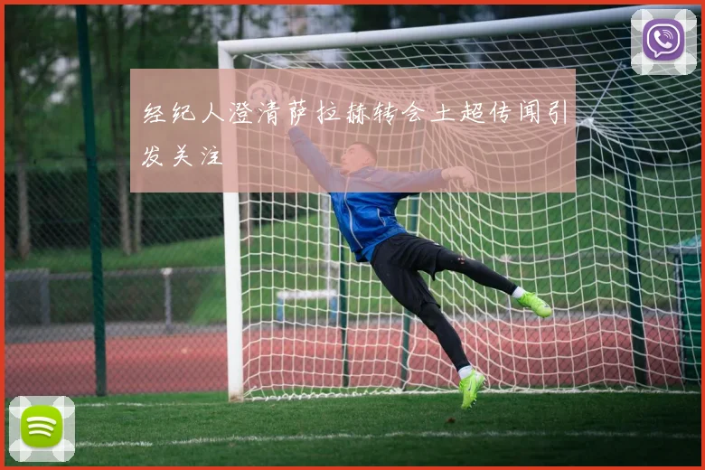经纪人澄清萨拉赫转会土超传闻引发关注