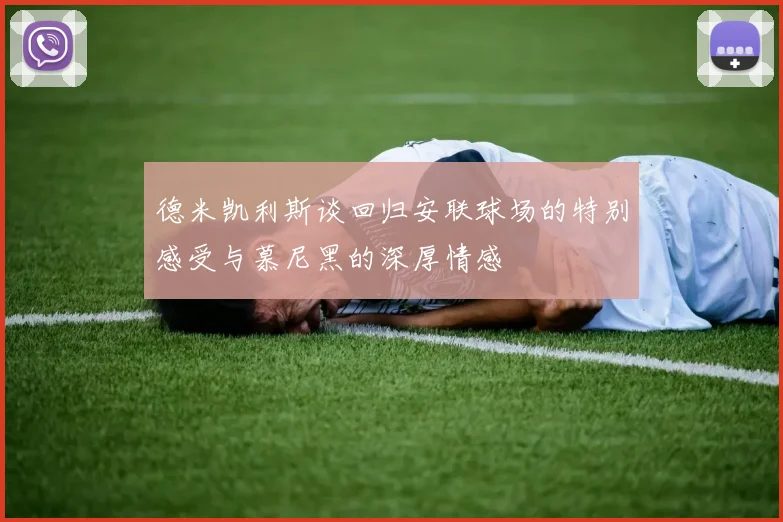 德米凯利斯谈回归安联球场的特别感受与慕尼黑的深厚情感