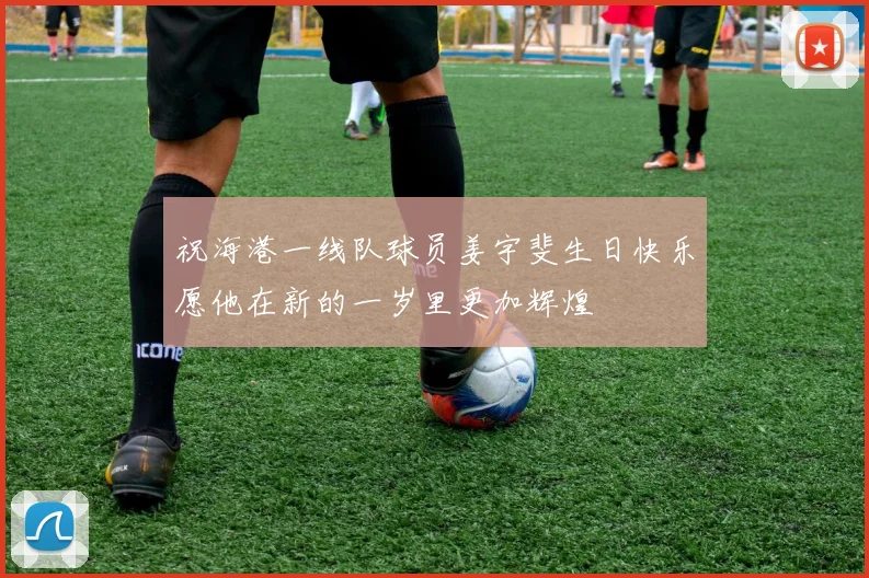 祝海港一线队球员姜宇斐生日快乐愿他在新的一岁里更加辉煌