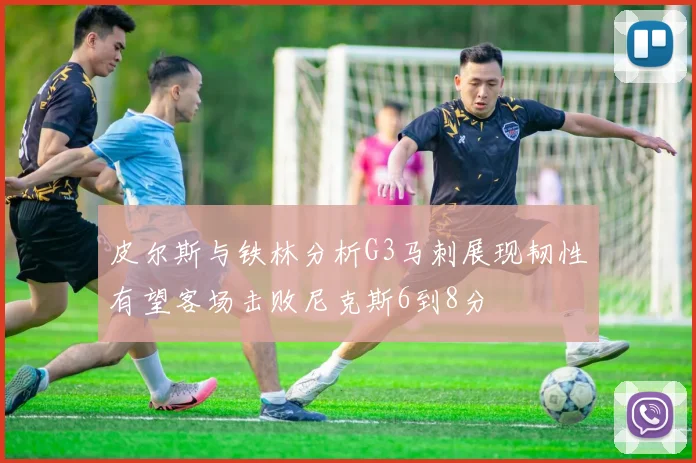 皮尔斯与铁林分析G3马刺展现韧性有望客场击败尼克斯6到8分
