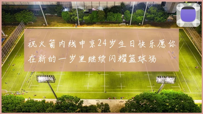 祝火箭内线申京24岁生日快乐愿你在新的一岁里继续闪耀篮球场