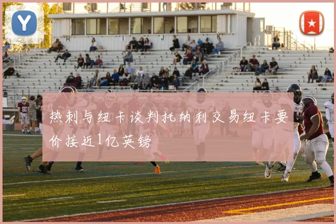 热刺与纽卡谈判托纳利交易纽卡要价接近1亿英镑