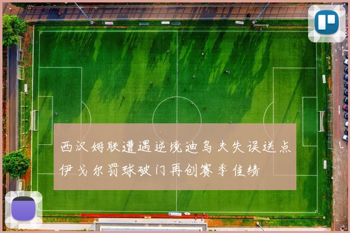 西汉姆联遭遇逆境迪乌夫失误送点伊戈尔罚球破门再创赛季佳绩
