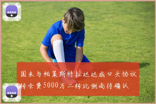 国米与帕莱斯特拉达达成口头协议转会费5000万二转比例尚待确认