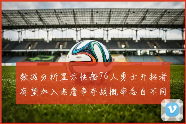 数据分析显示快船76人勇士开拓者有望加入老詹争夺战概率各自不同
