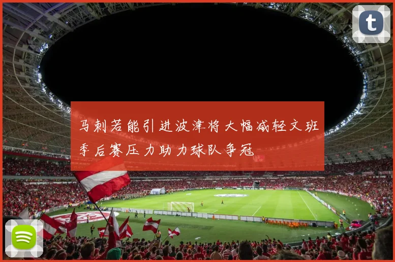 马刺若能引进波津将大幅减轻文班季后赛压力助力球队争冠