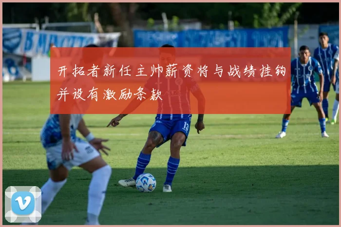开拓者新任主帅薪资将与战绩挂钩并设有激励条款